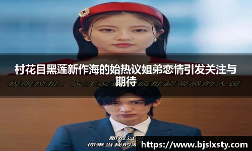 村花目黑莲新作海的始热议姐弟恋情引发关注与期待