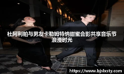 杜阿利帕与男友卡勒姆特纳甜蜜合影共享音乐节浪漫时光