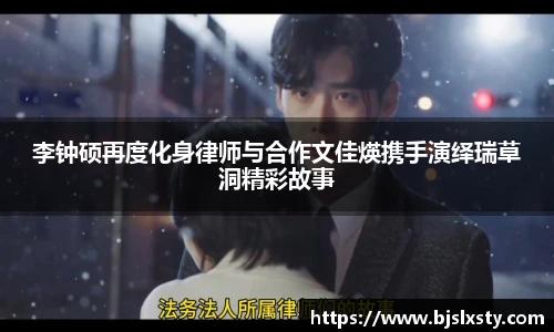李钟硕再度化身律师与合作文佳煐携手演绎瑞草洞精彩故事