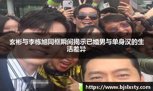玄彬与李栋旭同框瞬间揭示已婚男与单身汉的生活差异