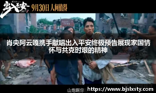 肖央阿云嘎携手献唱出入平安终极预告展现家国情怀与共克时艰的精神